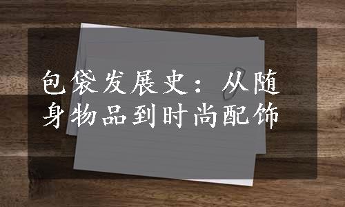 包袋发展史：从随身物品到时尚配饰