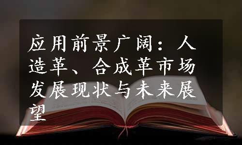 应用前景广阔：人造革、合成革市场发展现状与未来展望