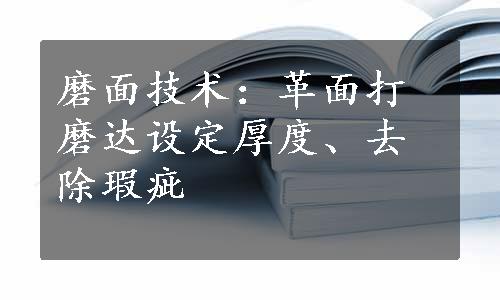 磨面技术：革面打磨达设定厚度、去除瑕疵