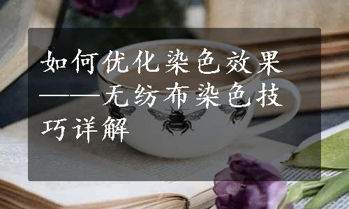 如何优化染色效果——无纺布染色技巧详解