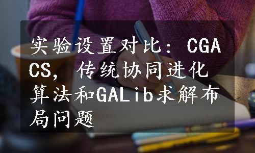 实验设置对比: CGACS, 传统协同进化算法和GALib求解布局问题