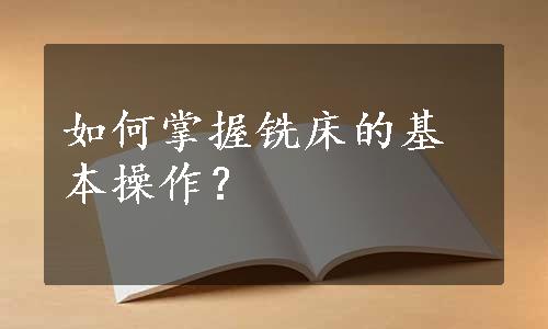 如何掌握铣床的基本操作？