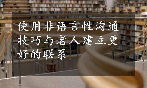 使用非语言性沟通技巧与老人建立更好的联系