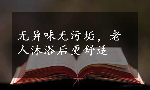 无异味无污垢，老人沐浴后更舒适