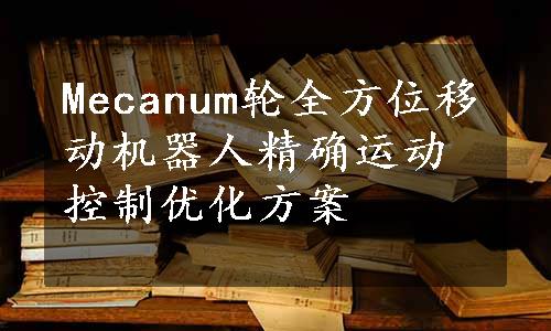 Mecanum轮全方位移动机器人精确运动控制优化方案