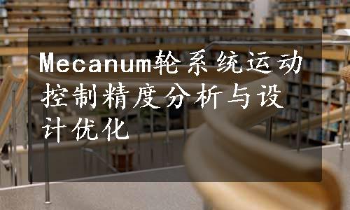 Mecanum轮系统运动控制精度分析与设计优化