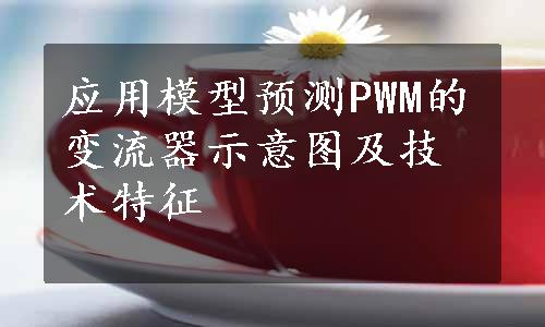 应用模型预测PWM的变流器示意图及技术特征