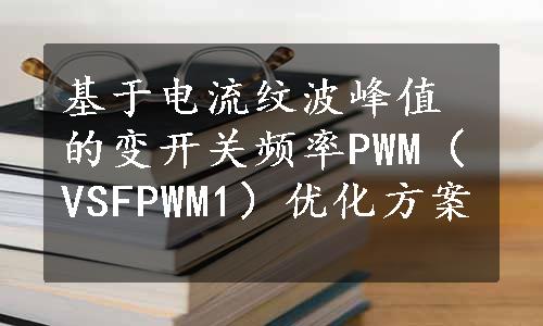 基于电流纹波峰值的变开关频率PWM（VSFPWM1）优化方案