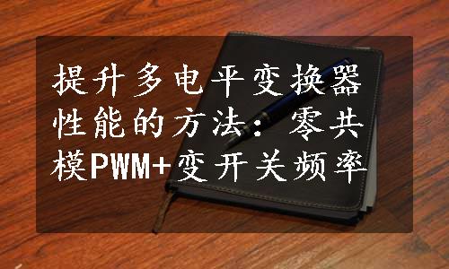 提升多电平变换器性能的方法：零共模PWM+变开关频率