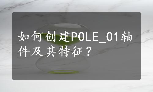 如何创建POLE_01轴件及其特征？