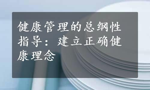 健康管理的总纲性指导：建立正确健康理念