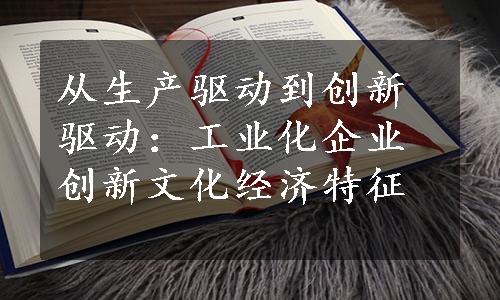 从生产驱动到创新驱动：工业化企业创新文化经济特征