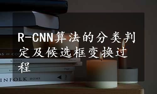 R-CNN算法的分类判定及候选框变换过程