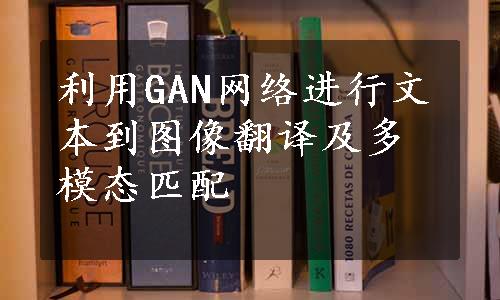 利用GAN网络进行文本到图像翻译及多模态匹配