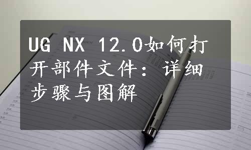 UG NX 12.0如何打开部件文件：详细步骤与图解