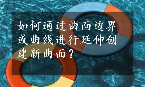 如何通过曲面边界或曲线进行延伸创建新曲面？