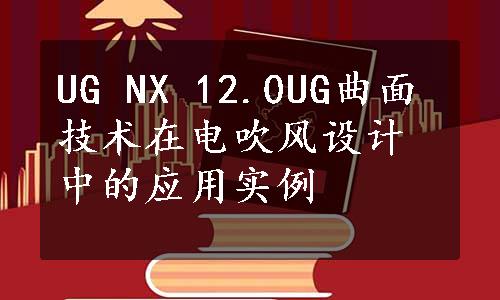 UG NX 12.0UG曲面技术在电吹风设计中的应用实例