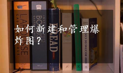 如何新建和管理爆炸图？