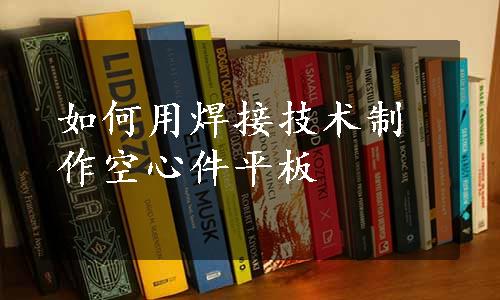 如何用焊接技术制作空心件平板