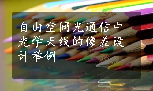 自由空间光通信中光学天线的像差设计举例