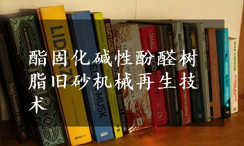 酯固化碱性酚醛树脂旧砂机械再生技术