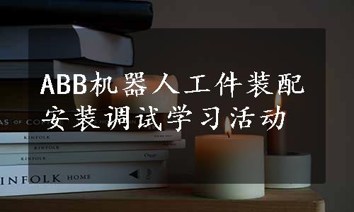 ABB机器人工件装配安装调试学习活动