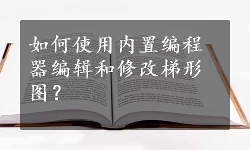 如何使用内置编程器编辑和修改梯形图？