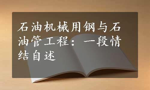 石油机械用钢与石油管工程：一段情结自述