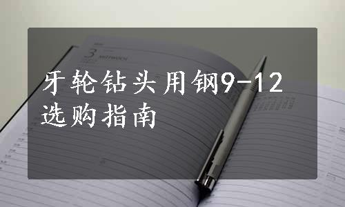 牙轮钻头用钢9-12选购指南