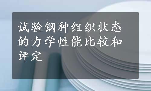 试验钢种组织状态的力学性能比较和评定