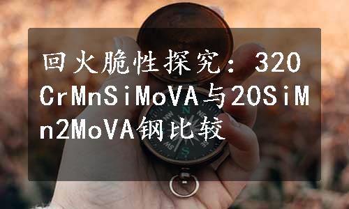 回火脆性探究：320CrMnSiMoVA与20SiMn2MoVA钢比较