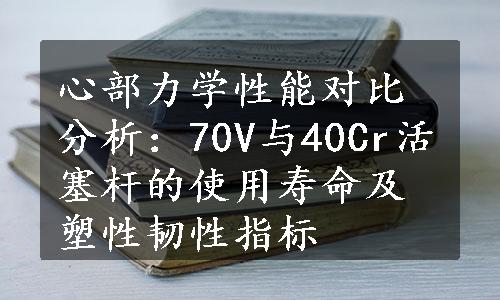 心部力学性能对比分析：70V与40Cr活塞杆的使用寿命及塑性韧性指标