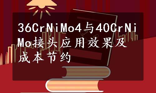 36CrNiMo4与40CrNiMo接头应用效果及成本节约