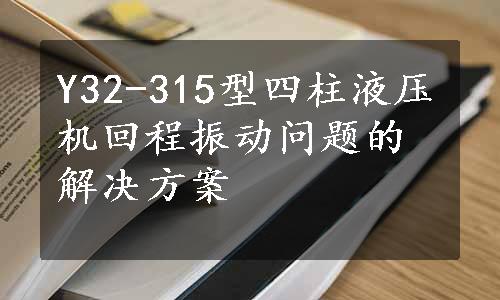 Y32-315型四柱液压机回程振动问题的解决方案