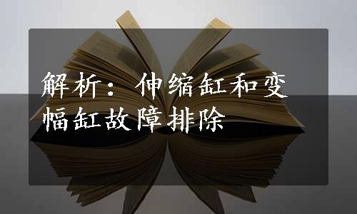 解析：伸缩缸和变幅缸故障排除