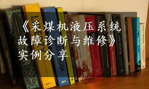 《采煤机液压系统故障诊断与维修》实例分享