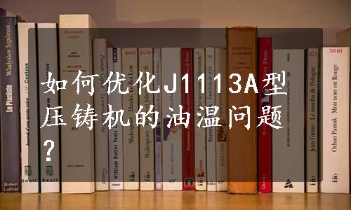 如何优化J1113A型压铸机的油温问题？