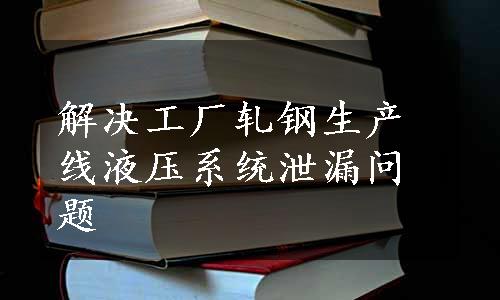 解决工厂轧钢生产线液压系统泄漏问题