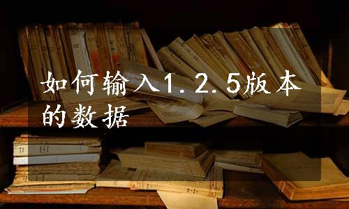 如何输入1.2.5版本的数据