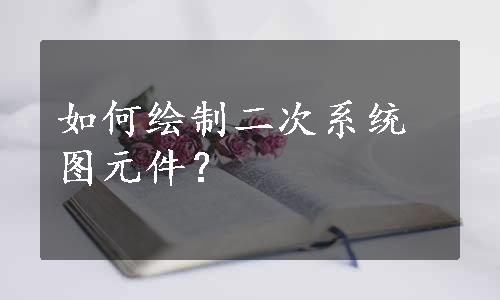 如何绘制二次系统图元件？