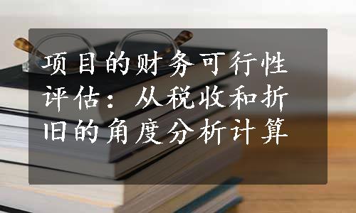 项目的财务可行性评估：从税收和折旧的角度分析计算