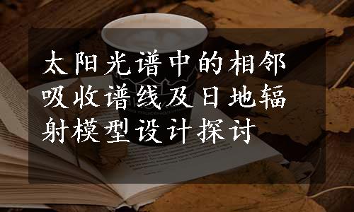 太阳光谱中的相邻吸收谱线及日地辐射模型设计探讨