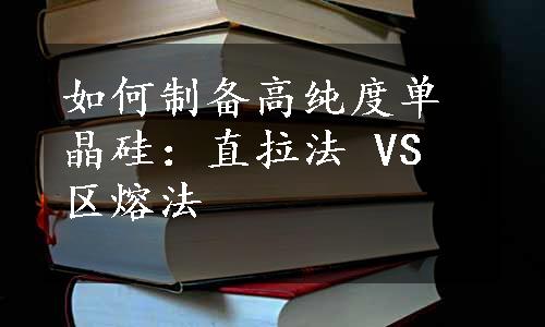 如何制备高纯度单晶硅：直拉法 VS 区熔法