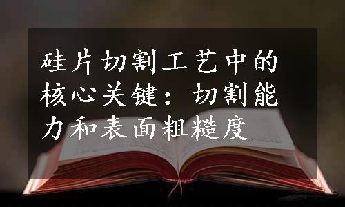 硅片切割工艺中的核心关键：切割能力和表面粗糙度