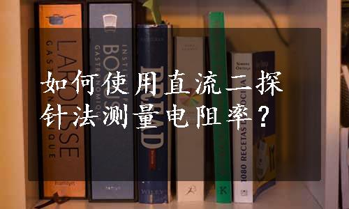 如何使用直流二探针法测量电阻率？