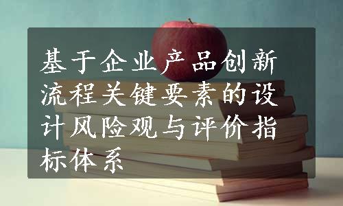 基于企业产品创新流程关键要素的设计风险观与评价指标体系