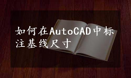 如何在AutoCAD中标注基线尺寸