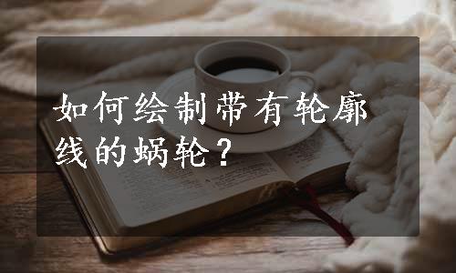 如何绘制带有轮廓线的蜗轮？