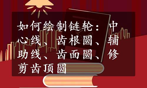 如何绘制链轮：中心线、齿根圆、辅助线、齿面圆、修剪齿顶圆