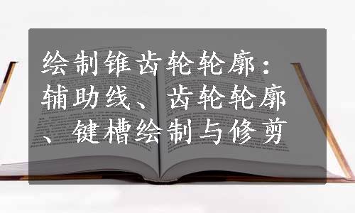 绘制锥齿轮轮廓：辅助线、齿轮轮廓、键槽绘制与修剪